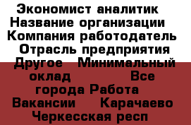 Экономист-аналитик › Название организации ­ Компания-работодатель › Отрасль предприятия ­ Другое › Минимальный оклад ­ 15 500 - Все города Работа » Вакансии   . Карачаево-Черкесская респ.
